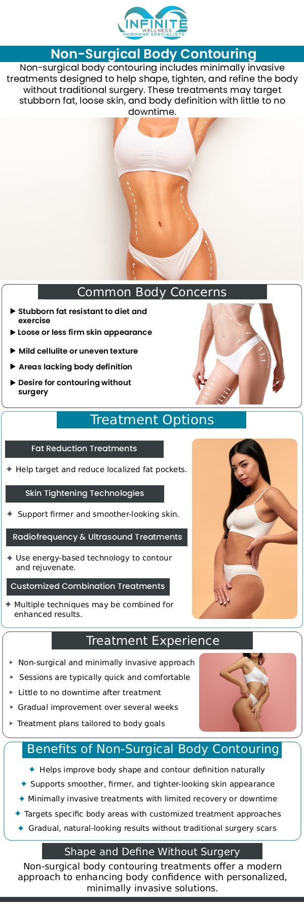 Non-surgical body contouring offers a convenient way to refine your body shape and target stubborn fat without invasive procedures. At Infinite Wellness Hormone Specialists, Dr. Vanessa Mack (Dean) provides individualized body contouring and weight management solutions tailored to each patient's needs. Our team offers treatments such as Contour Light therapy to support body contouring goals, along with personalized guidance for overall wellness and weight management. We help patients understand their treatment options and set realistic expectations. For more information, contact us or schedule an appointment online. We are conveniently located at 7373 N Scottsdale Road, Suite C140, Scottsdale, AZ 85253.